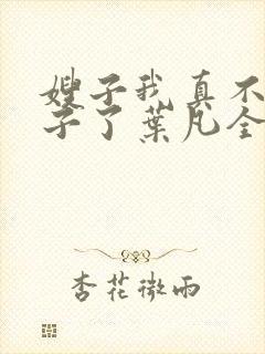 嫂子我真不是傻子了叶凡全文免费阅读
