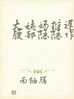 大姨妈推迟7天腹部隐隐作痛