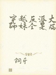 穿越反派大师兄师妹全是病娇漫画