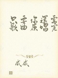 只要你还需要我歌曲原唱完整版