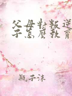 父母对叛逆期孩子怎么教育方法
