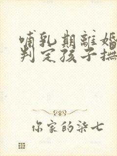 哺乳期离婚怎么判定孩子抚养权