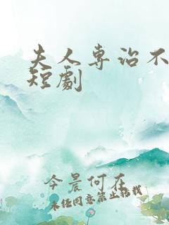 夫人专治不服 短剧