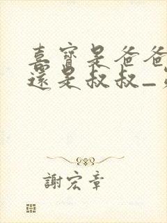 喜宝是爸爸的大还是叔叔_第1集