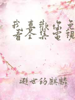我喜欢你免费观看全集电视剧