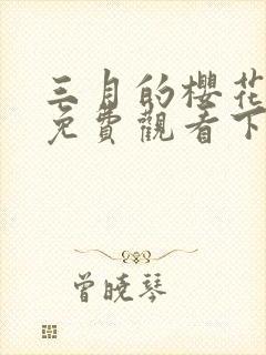三月的樱花漫画免费观看下拉式