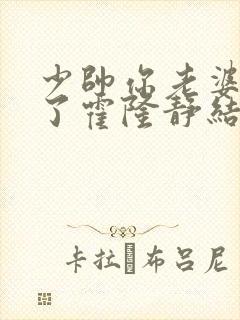 少帅你老婆又跑了霍隆静结局