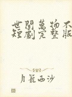 世间万物不及你短剧完整版免费看