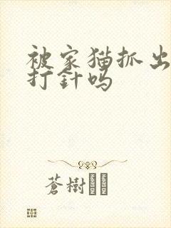 被家猫抓出血要打针吗