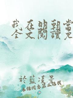我在明朝当侯爷全文阅读免费