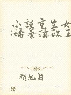 小说重生女首富:娇养摄政王