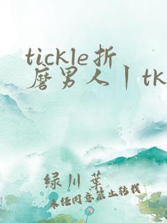 tickle折磨男人丨tk挠脚心vk