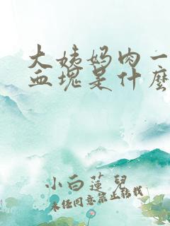 大姨妈肉一样的血块是什么原因