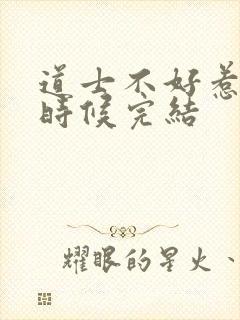 道士不好惹什么时候完结