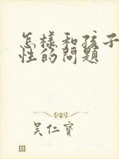 怎样和孩子沟通性的问题