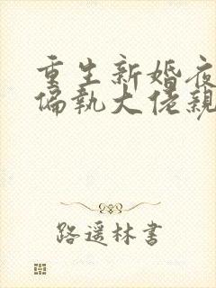 重生新婚夜,被偏执大佬亲疯了免费小说