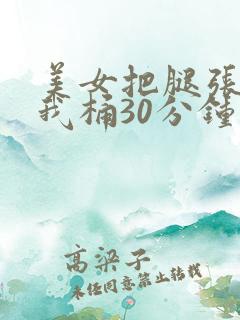 美女把腿张开让我桶30分钟