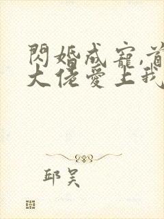 闪婚成宠,首富大佬爱上我