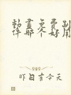 动画免费制作软件哪个好用