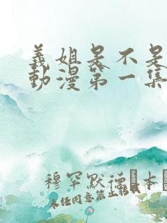 义姐是不是良女动漫第一集