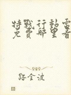 特战行动电视剧免费哪里看