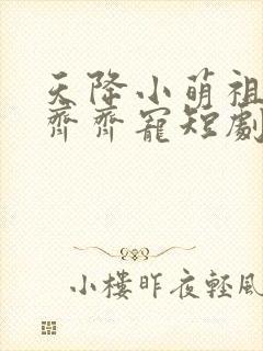 天降小萌祖全家齐齐宠短剧主演
