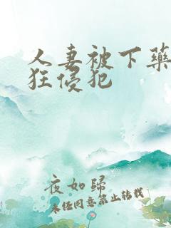 人妻被下药遭疯狂侵犯
