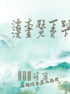 漂亮殿下别杀我漫画免费下拉式漫画