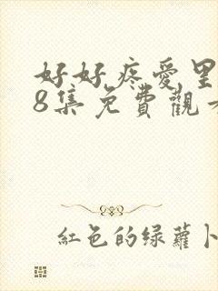 好好疼爱里面第8集免费观看