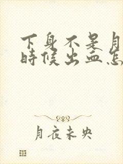 下身不是月经的时候出血怎么回事