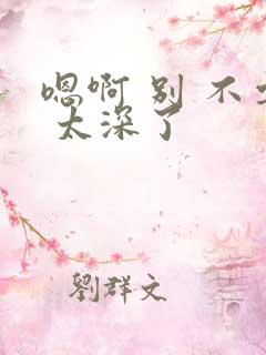 嗯啊 别 不要 太深了