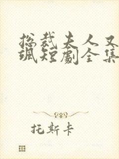 总裁夫人又美又飒短剧全集免费观看