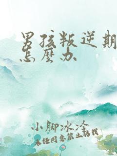 男孩叛逆期家长怎么办