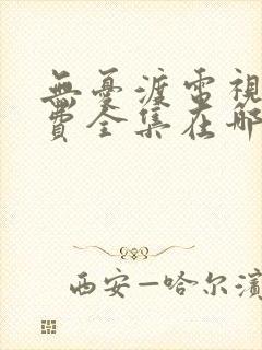 无忧渡电视剧免费全集在哪观看