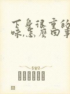 下身很重的尿骚味,怎么回事?