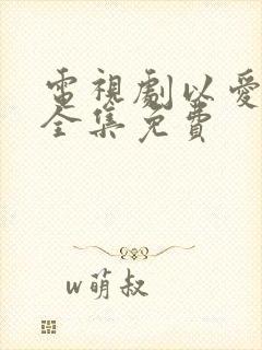 电视剧以爱为营全集免费