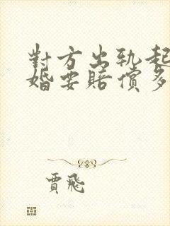 对方出轨起诉离婚要赔偿多少钱