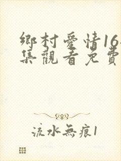 乡村爱情16全集观看免费