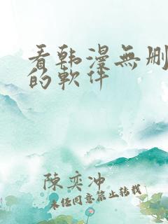 看韩漫无删减版的软件