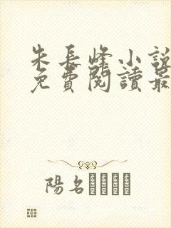 朱长峰小说全文免费阅读最新章节