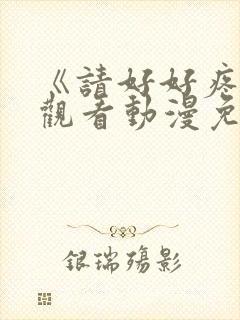 《请好好疼爱》观看动漫免费