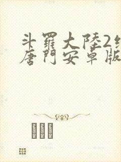 斗罗大陆2绝世唐门安卓版