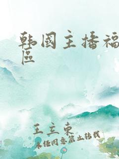 韩国主播福利一区