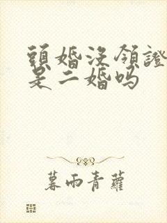 头婚没领证再婚是二婚吗