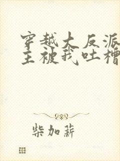 穿越大反派,女主被我吐槽变坏小说下载
