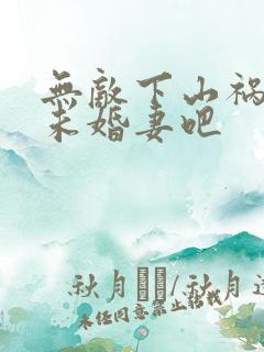 无敌下山祸害你未婚妻吧