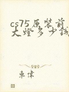cs75原装前大灯多少钱
