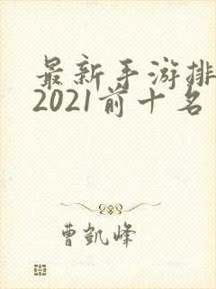 最新手游排行榜2021前十名
