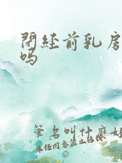 闭经前乳房胀痛吗