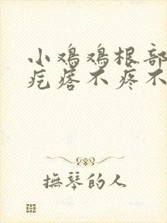 小鸡鸡根部有小疙瘩不疼不痒
